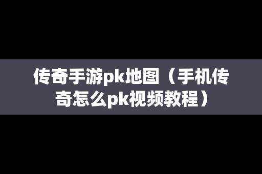 传奇手游pk地图（手机传奇怎么pk视频教程）-第1张图片-传奇手游发布网