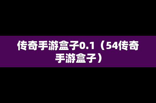 传奇手游盒子0.1（54传奇手游盒子）-第1张图片-传奇手游发布网