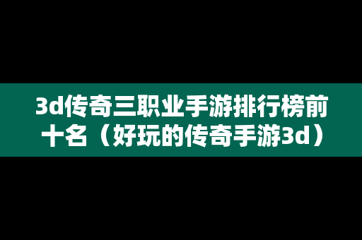 3d传奇三职业手游排行榜前十名（好玩的传奇手游3d）