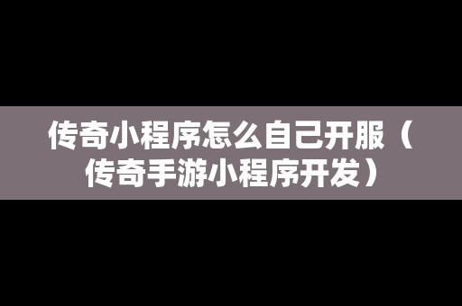 传奇小程序怎么自己开服（传奇手游小程序开发）