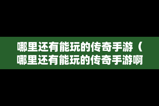 哪里还有能玩的传奇手游（哪里还有能玩的传奇手游啊）