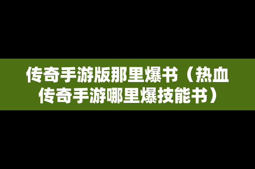 传奇手游版那里爆书（热血传奇手游哪里爆技能书）