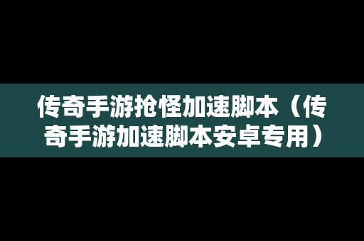 传奇手游抢怪加速脚本（传奇手游加速脚本安卓专用）