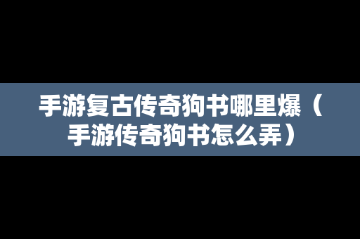 手游复古传奇狗书哪里爆（手游传奇狗书怎么弄）