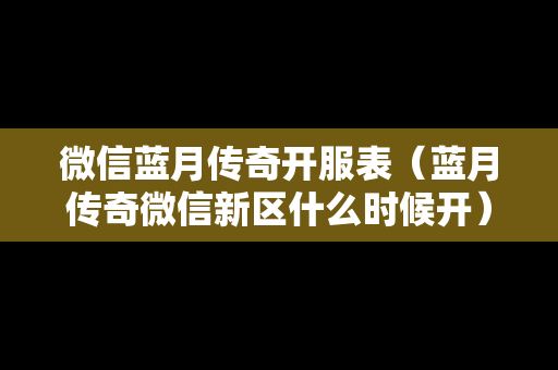 微信蓝月传奇开服表（蓝月传奇微信新区什么时候开）-第1张图片-传奇手游发布网