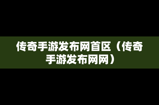 传奇手游发布网首区（传奇手游发布网网）