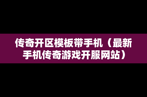 传奇开区模板带手机（最新手机传奇游戏开服网站）