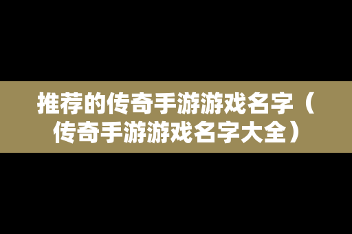推荐的传奇手游游戏名字（传奇手游游戏名字大全）