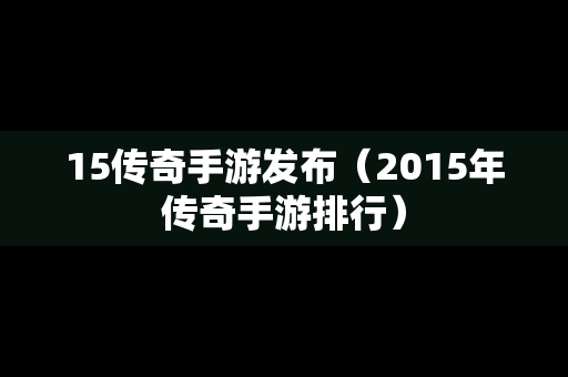 15传奇手游发布（2015年传奇手游排行）