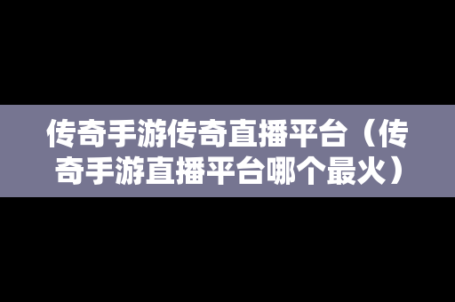 传奇手游传奇直播平台（传奇手游直播平台哪个最火）