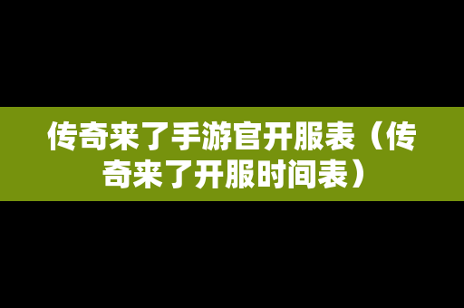 传奇来了手游官开服表（传奇来了开服时间表）