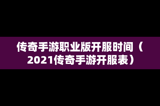 传奇手游职业版开服时间（2021传奇手游开服表）