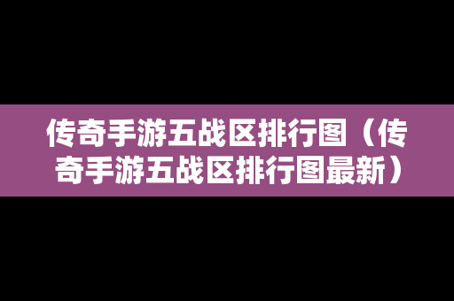 传奇手游五战区排行图（传奇手游五战区排行图最新）
