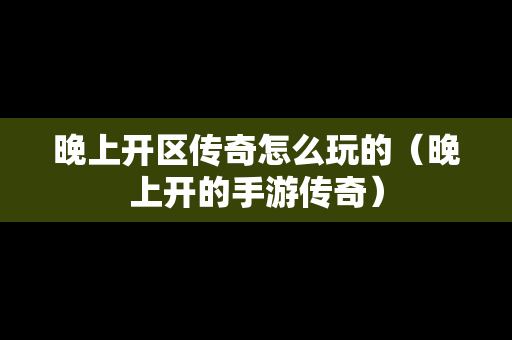 晚上开区传奇怎么玩的（晚上开的手游传奇）