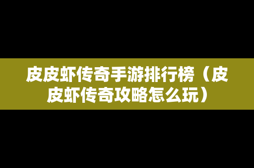 皮皮虾传奇手游排行榜（皮皮虾传奇攻略怎么玩）