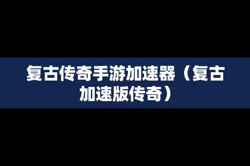 复古传奇手游加速器（复古加速版传奇）-第1张图片-传奇手游发布网