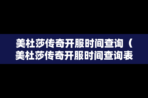 美杜莎传奇开服时间查询（美杜莎传奇开服时间查询表）
