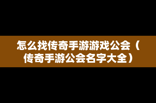 怎么找传奇手游游戏公会（传奇手游公会名字大全）