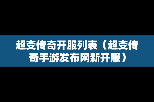 超变传奇开服列表（超变传奇手游发布网新开服）