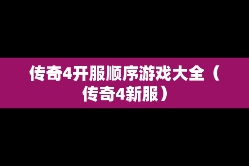 传奇4开服顺序游戏大全（传奇4新服）