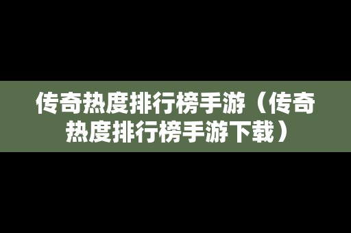 传奇热度排行榜手游（传奇热度排行榜手游下载）
