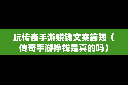 玩传奇手游赚钱文案简短（传奇手游挣钱是真的吗）