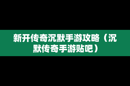 新开传奇沉默手游攻略（沉默传奇手游贴吧）
