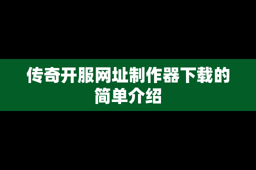 传奇开服网址制作器下载的简单介绍