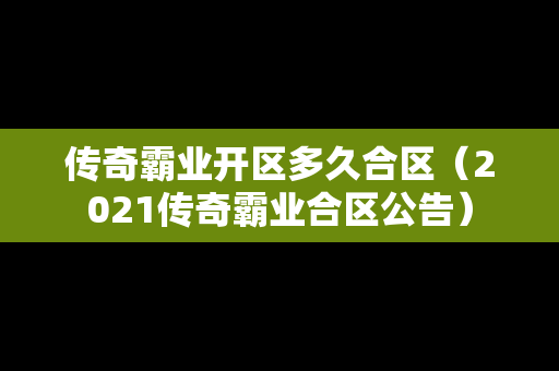 传奇霸业开区多久合区（2021传奇霸业合区公告）