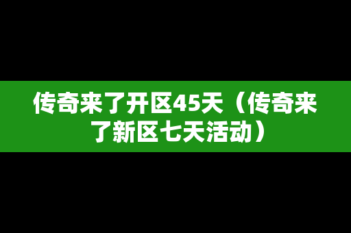 传奇来了开区45天（传奇来了新区七天活动）
