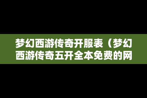 梦幻西游传奇开服表（梦幻西游传奇五开全本免费的网站）