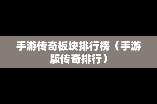 手游传奇板块排行榜（手游版传奇排行）