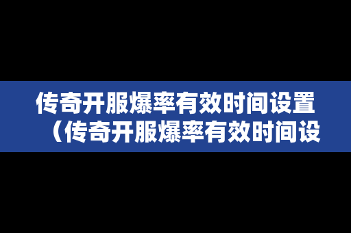 传奇开服爆率有效时间设置（传奇开服爆率有效时间设置在哪）