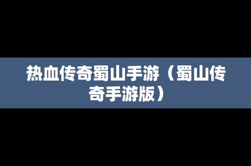 热血传奇蜀山手游（蜀山传奇手游版）