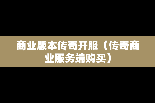 商业版本传奇开服（传奇商业服务端购买）