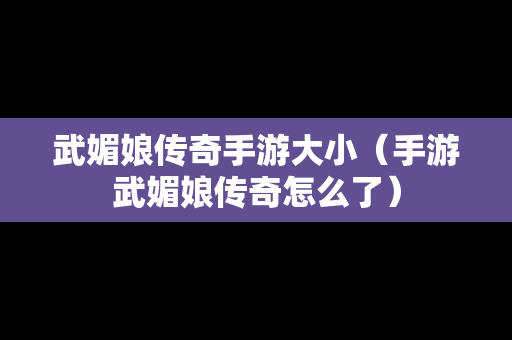 武媚娘传奇手游大小（手游武媚娘传奇怎么了）