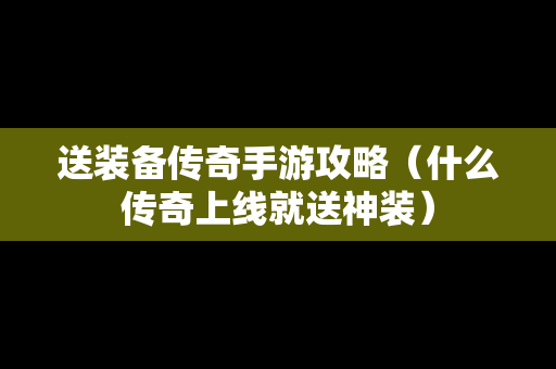 送装备传奇手游攻略（什么传奇上线就送神装）