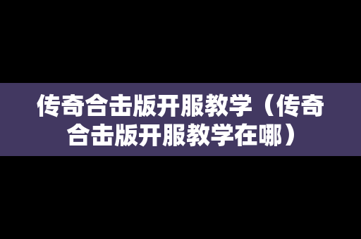 传奇合击版开服教学（传奇合击版开服教学在哪）