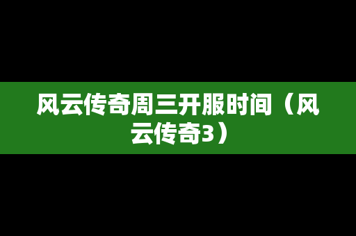 风云传奇周三开服时间（风云传奇3）-第1张图片-传奇手游发布网