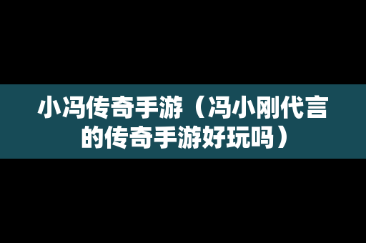 小冯传奇手游（冯小刚代言的传奇手游好玩吗）