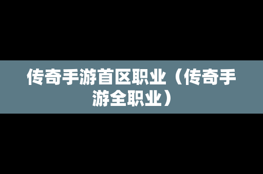 传奇手游首区职业（传奇手游全职业）