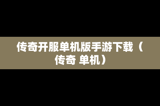 传奇开服单机版手游下载（传奇 单机）