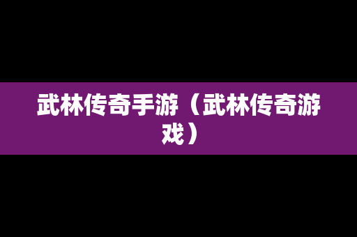 武林传奇手游（武林传奇游戏）