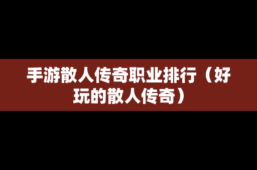 手游散人传奇职业排行（好玩的散人传奇）
