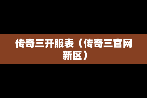 传奇三开服表（传奇三官网 新区）
