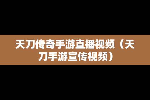 天刀传奇手游直播视频（天刀手游宣传视频）