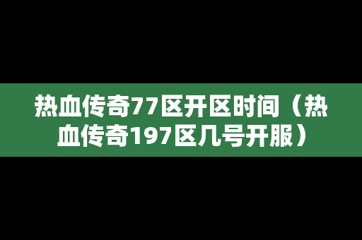 热血传奇77区开区时间（热血传奇197区几号开服）