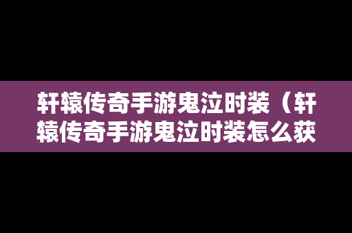 轩辕传奇手游鬼泣时装（轩辕传奇手游鬼泣时装怎么获得）