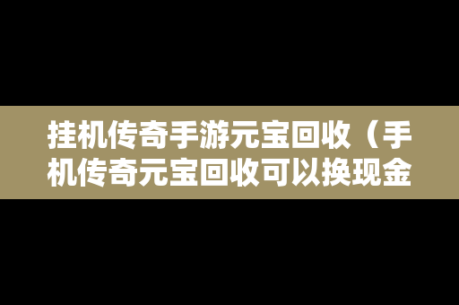 挂机传奇手游元宝回收（手机传奇元宝回收可以换现金吗）
