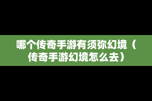 哪个传奇手游有须弥幻境（传奇手游幻境怎么去）